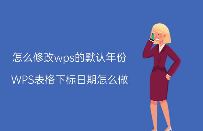 怎么修改wps的默认年份 WPS表格下标日期怎么做？